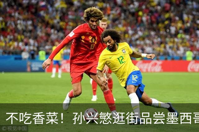 不吃香菜！孙兴慜逛街品尝墨西哥Taco 19日将迎战东道主