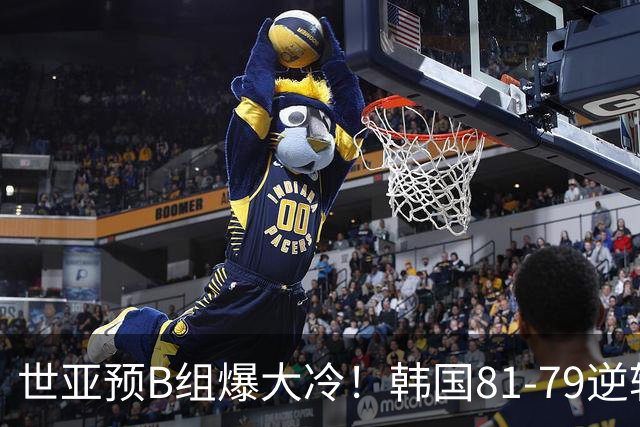 世亚预B组爆大冷！韩国81-79逆转日本产生3大意外+2事实，中国男篮成最大赢家