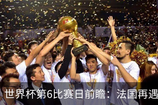 世界杯第6比赛日前瞻：法国再遇非洲死敌，阿根廷迎战"沙漠之狐"