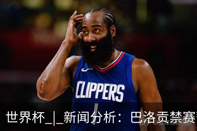 世界杯 | 新闻分析：巴洛贡禁赛暂缓执行为何“破天荒”？