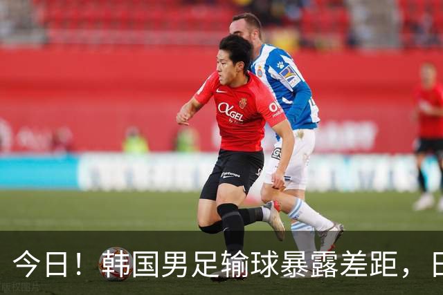 今日！韩国男足输球暴露差距，日本男足稳坐亚洲霸主位置