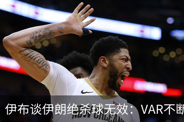 伊布谈伊朗绝杀球无效：VAR不断引发争议，偷走了一个国家的梦想