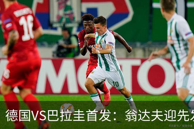 德国VS巴拉圭首发：翁达夫迎先发 哈弗茨配维尔茨萨内