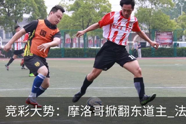 竞彩大势：摩洛哥掀翻东道主 法国完胜巴拉圭