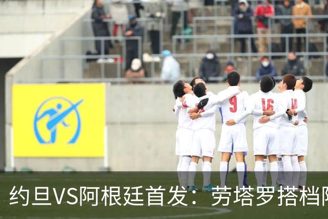 约旦VS阿根廷首发：劳塔罗搭档阿尔瓦雷斯 帕斯出战