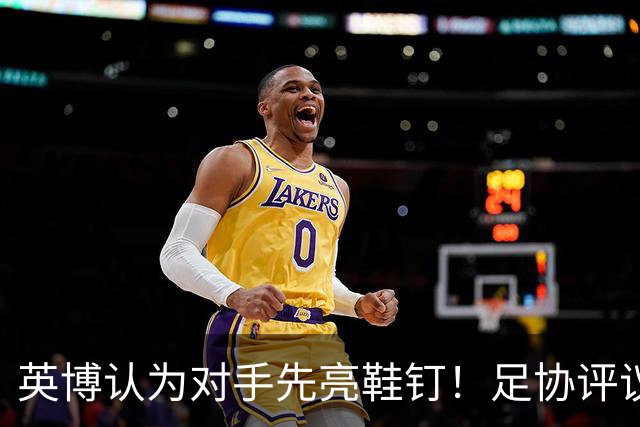 英博认为对手先亮鞋钉！足协评议：阿苏埃属合理动作，判点球正确