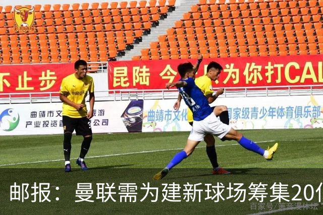 邮报：曼联需为建新球场筹集20亿镑 或出售冠名权