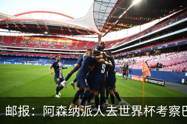 邮报：阿森纳派人去世界杯考察巴尔科拉，球员知道红军也对他有意