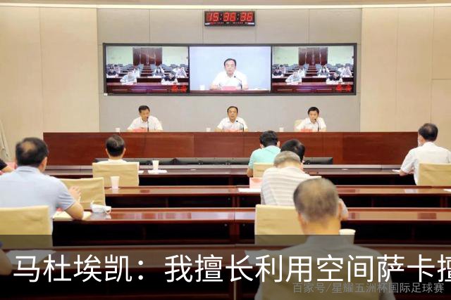 马杜埃凯：我擅长利用空间萨卡擅长破密集，我俩良性竞争非常棒